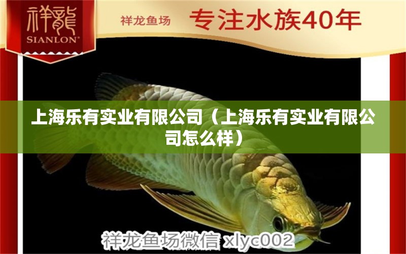 上海乐有实业有限公司（上海乐有实业有限公司怎么样） 全国水族馆企业名录