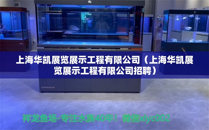 上海华凯展览展示工程有限公司（上海华凯展览展示工程有限公司招聘）