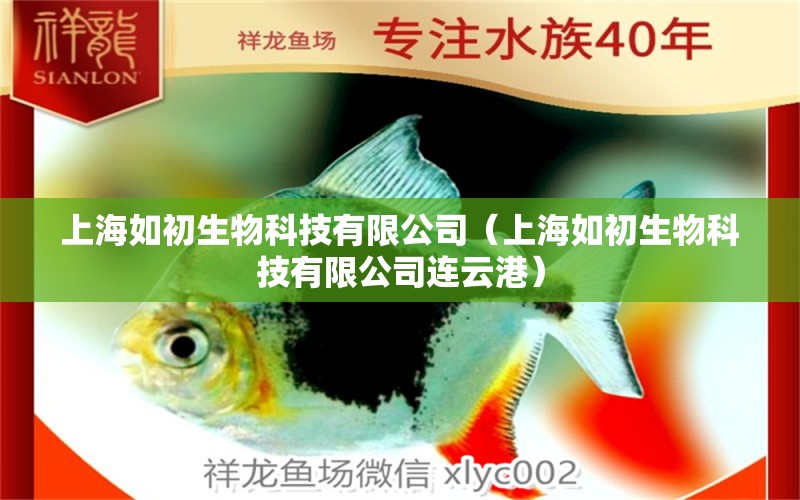 上海如初生物科技有限公司（上海如初生物科技有限公司连云港） 全国水族馆企业名录