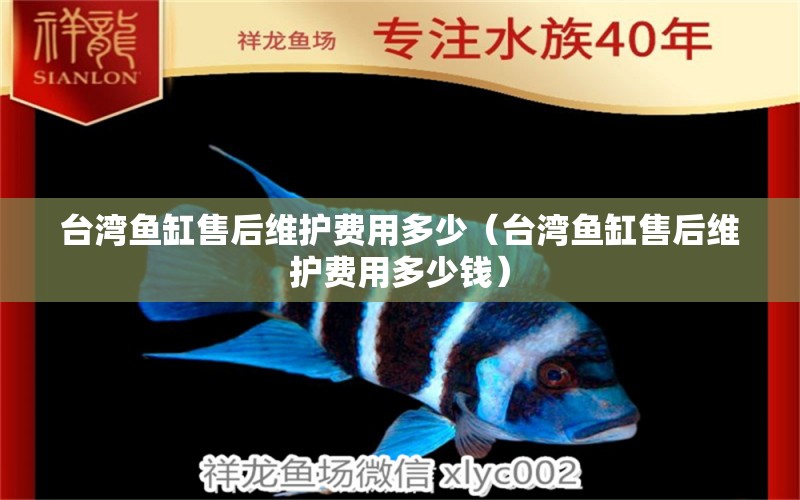 台湾鱼缸售后维护费用多少（台湾鱼缸售后维护费用多少钱）