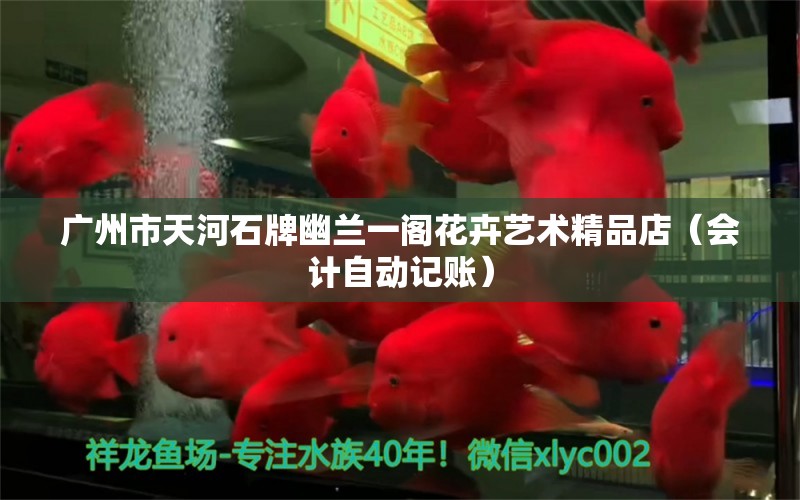 广州市天河石牌幽兰一阁花卉艺术精品店（会计自动记账） 全国水族馆企业名录