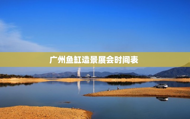广州鱼缸造景展会时间表 
