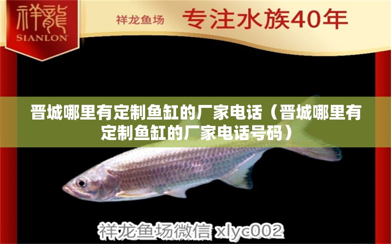 晋城哪里有定制鱼缸的厂家电话（晋城哪里有定制鱼缸的厂家电话号码）