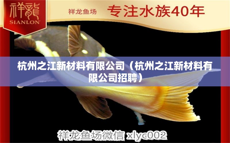 杭州之江新材料有限公司（杭州之江新材料有限公司招聘） 全国水族馆企业名录