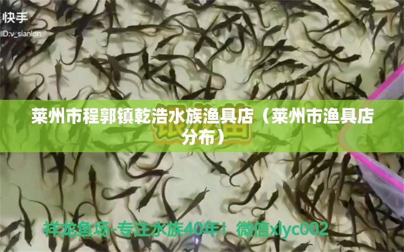 莱州市程郭镇乾浩水族渔具店（莱州市渔具店分布）