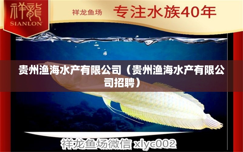 贵州渔海水产有限公司（贵州渔海水产有限公司招聘）