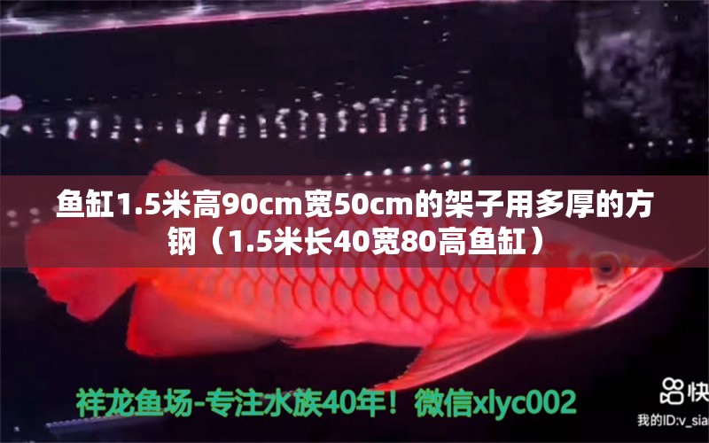 鱼缸1.5米高90cm宽50cm的架子用多厚的方钢（1.5米长40宽80高鱼缸）