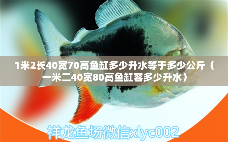 1米2长40宽70高鱼缸多少升水等于多少公斤（一米二40宽80高鱼缸容多少升水）