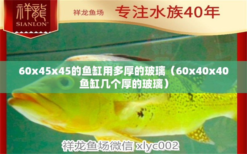60x45x45的鱼缸用多厚的玻璃（60x40x40鱼缸几个厚的玻璃）