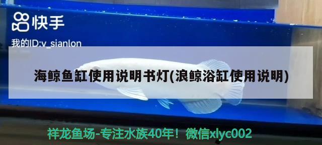 海鲸鱼缸使用说明书灯(浪鲸浴缸使用说明) 短身红龙鱼