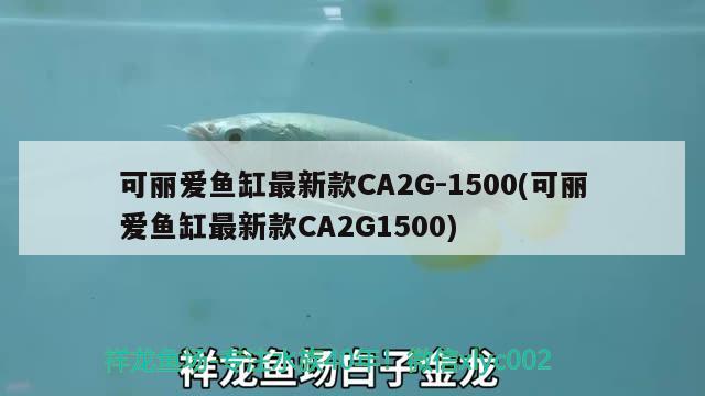 可丽爱鱼缸最新款CA2G-1500(可丽爱鱼缸最新款CA2G1500)