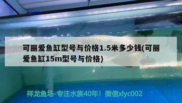 可丽爱鱼缸型号与价格1.5米多少钱(可丽爱鱼缸15m型号与价格)
