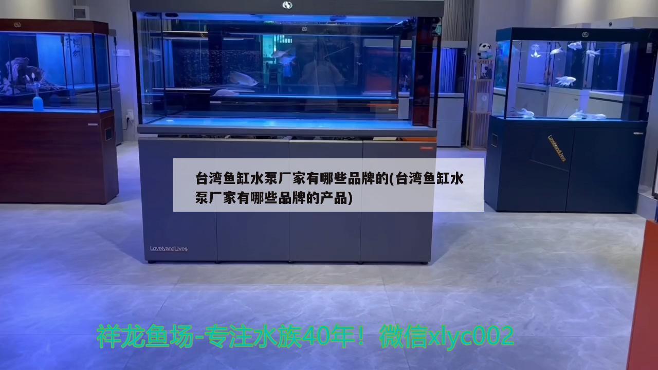 台湾鱼缸水泵厂家有哪些品牌的(台湾鱼缸水泵厂家有哪些品牌的产品) 鱼缸水泵